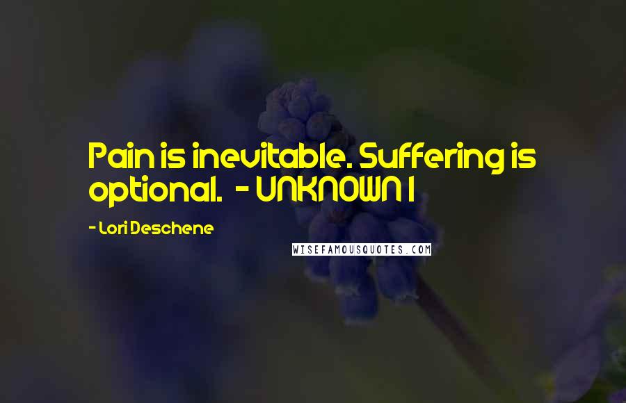 Lori Deschene Quotes: Pain is inevitable. Suffering is optional. - UNKNOWN I