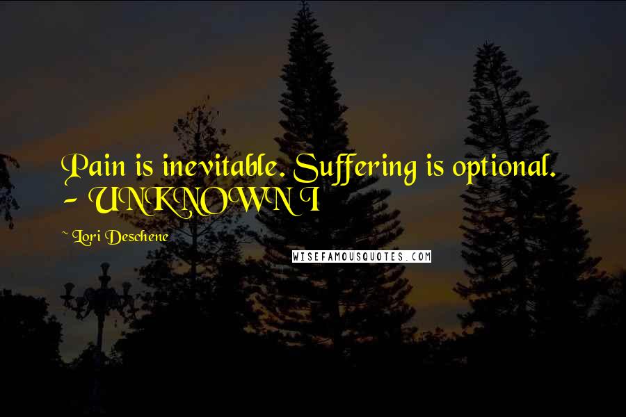 Lori Deschene Quotes: Pain is inevitable. Suffering is optional.  - UNKNOWN I