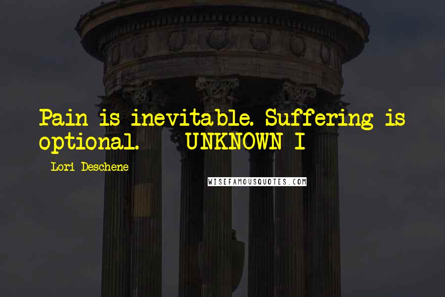 Lori Deschene Quotes: Pain is inevitable. Suffering is optional.  - UNKNOWN I