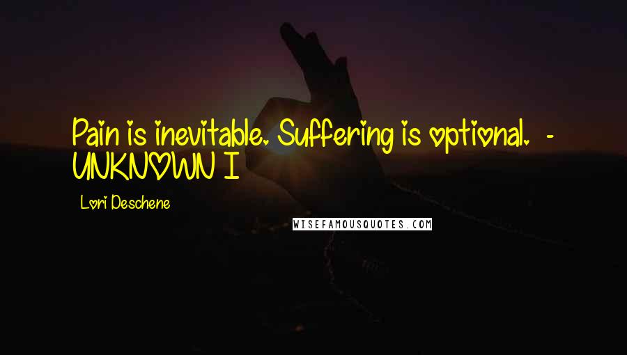 Lori Deschene Quotes: Pain is inevitable. Suffering is optional.  - UNKNOWN I