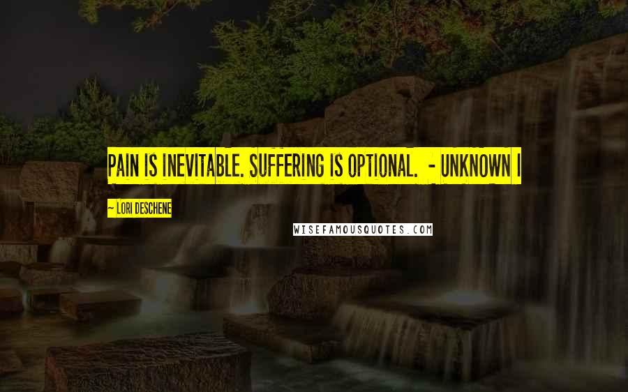 Lori Deschene Quotes: Pain is inevitable. Suffering is optional.  - UNKNOWN I