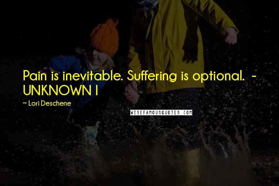 Lori Deschene Quotes: Pain is inevitable. Suffering is optional.  - UNKNOWN I