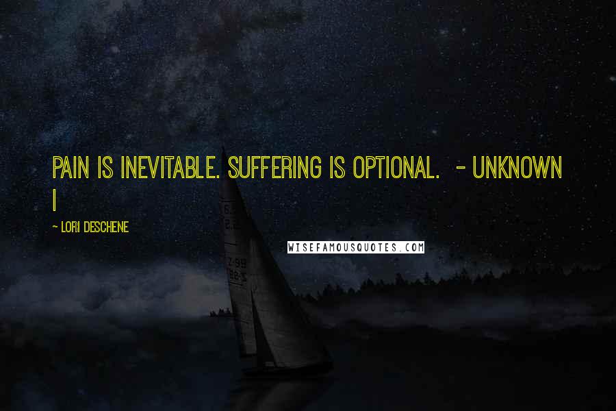 Lori Deschene Quotes: Pain is inevitable. Suffering is optional.  - UNKNOWN I