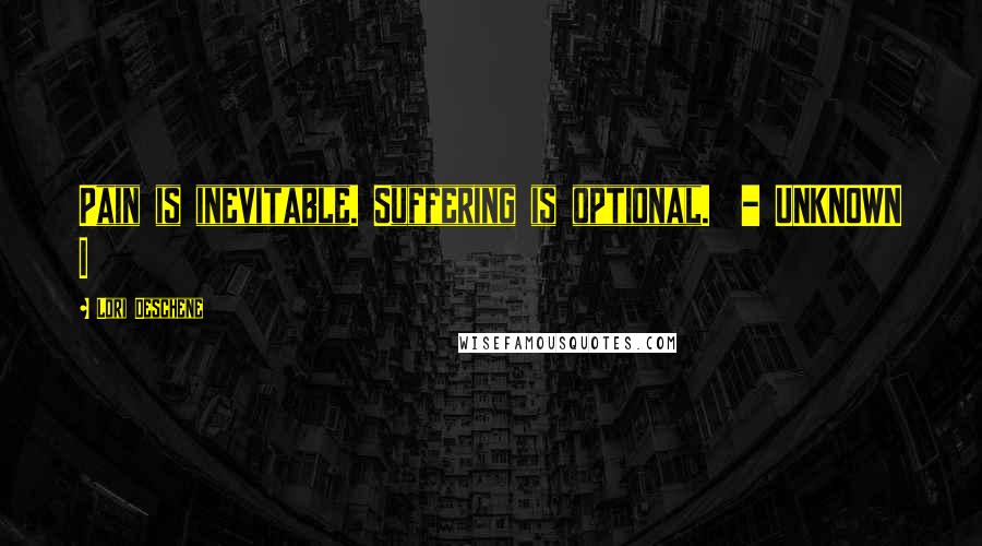 Lori Deschene Quotes: Pain is inevitable. Suffering is optional.  - UNKNOWN I