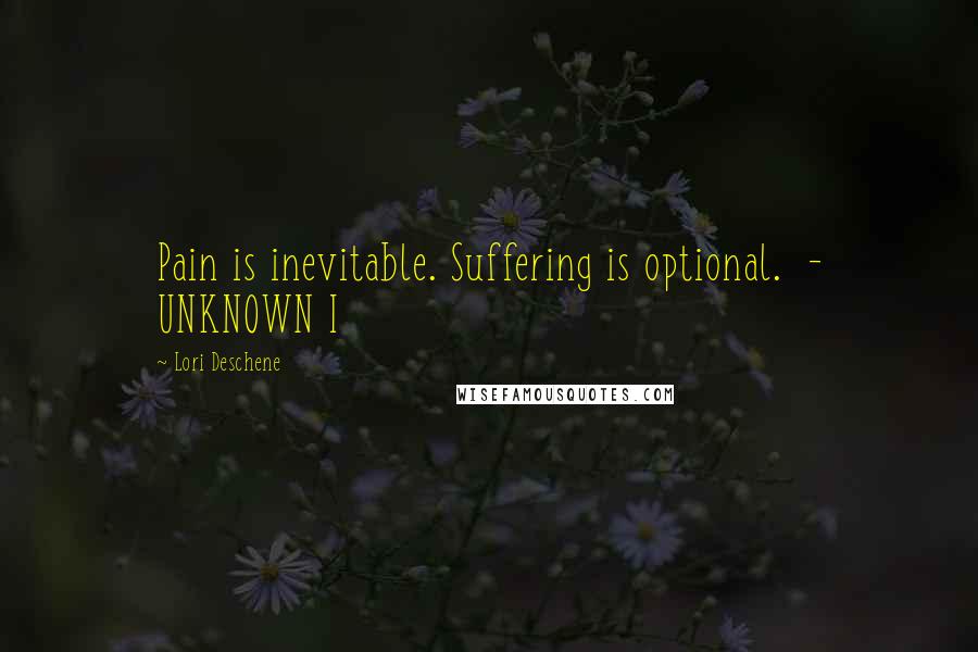 Lori Deschene Quotes: Pain is inevitable. Suffering is optional.  - UNKNOWN I