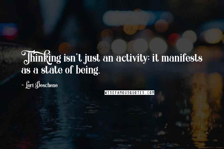 Lori Deschene Quotes: Thinking isn't just an activity; it manifests as a state of being.