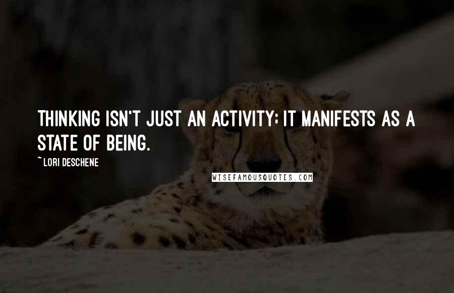 Lori Deschene Quotes: Thinking isn't just an activity; it manifests as a state of being.