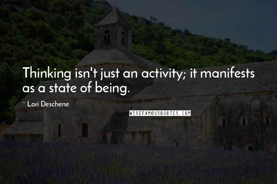 Lori Deschene Quotes: Thinking isn't just an activity; it manifests as a state of being.