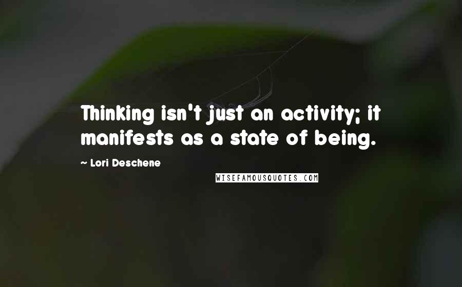 Lori Deschene Quotes: Thinking isn't just an activity; it manifests as a state of being.