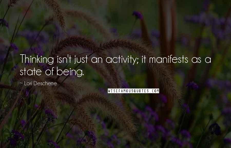 Lori Deschene Quotes: Thinking isn't just an activity; it manifests as a state of being.