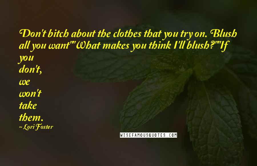 Lori Foster Quotes: Don't bitch about the clothes that you try on. Blush all you want""What makes you think I'll blush?""If you don't, we won't take them.