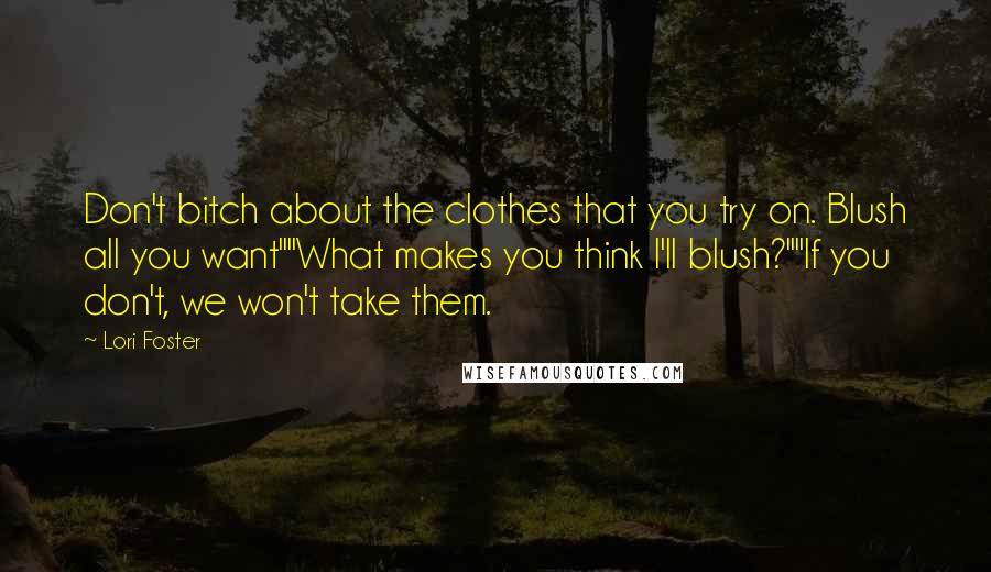 Lori Foster Quotes: Don't bitch about the clothes that you try on. Blush all you want""What makes you think I'll blush?""If you don't, we won't take them.