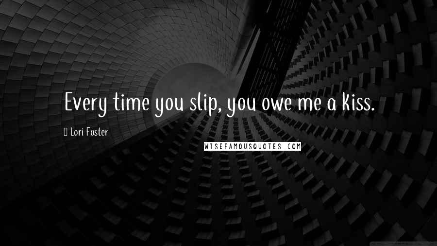 Lori Foster Quotes: Every time you slip, you owe me a kiss.