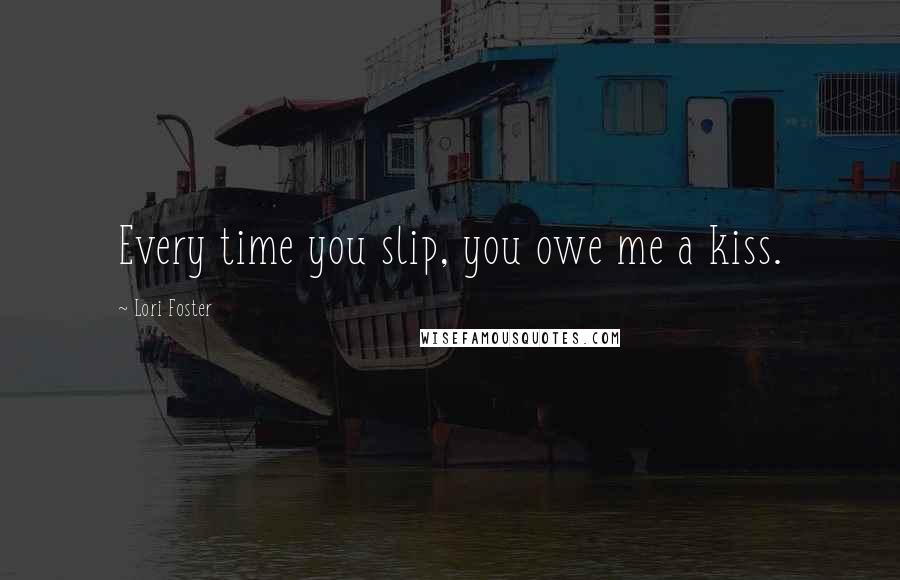 Lori Foster Quotes: Every time you slip, you owe me a kiss.