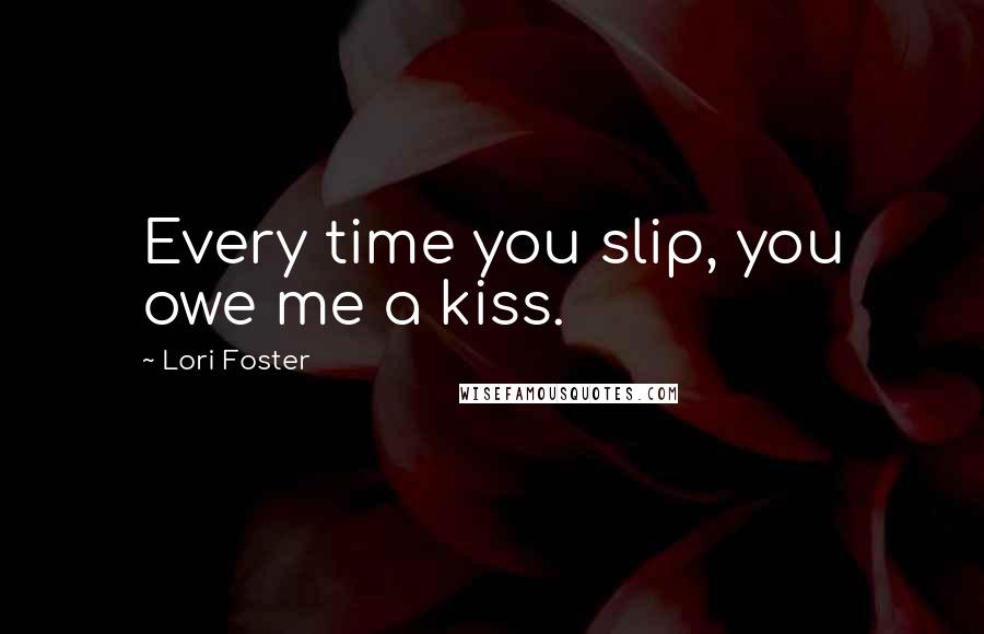 Lori Foster Quotes: Every time you slip, you owe me a kiss.