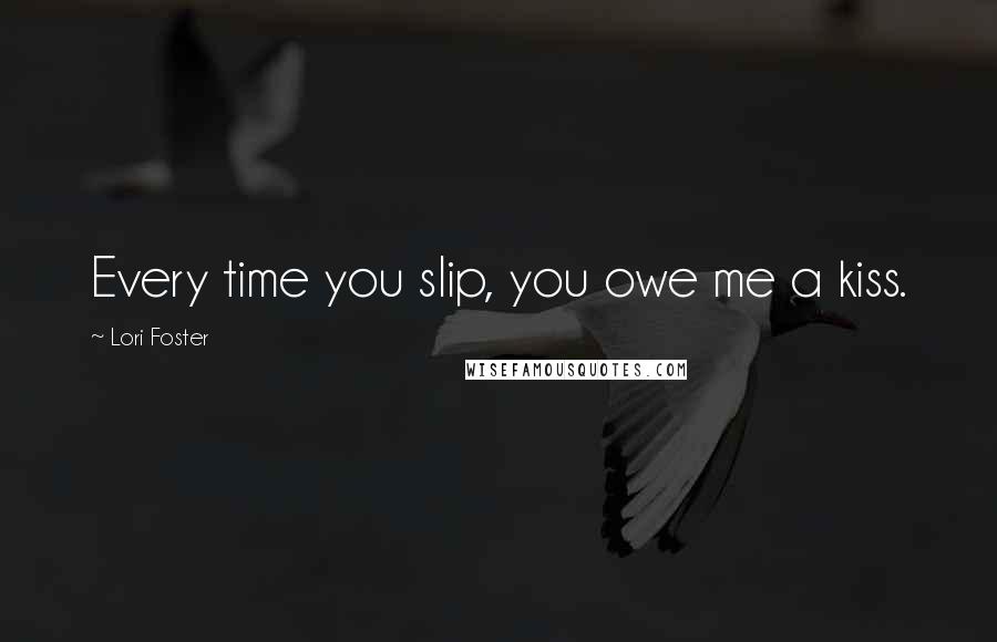 Lori Foster Quotes: Every time you slip, you owe me a kiss.