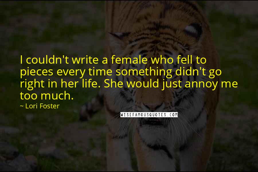 Lori Foster Quotes: I couldn't write a female who fell to pieces every time something didn't go right in her life. She would just annoy me too much.