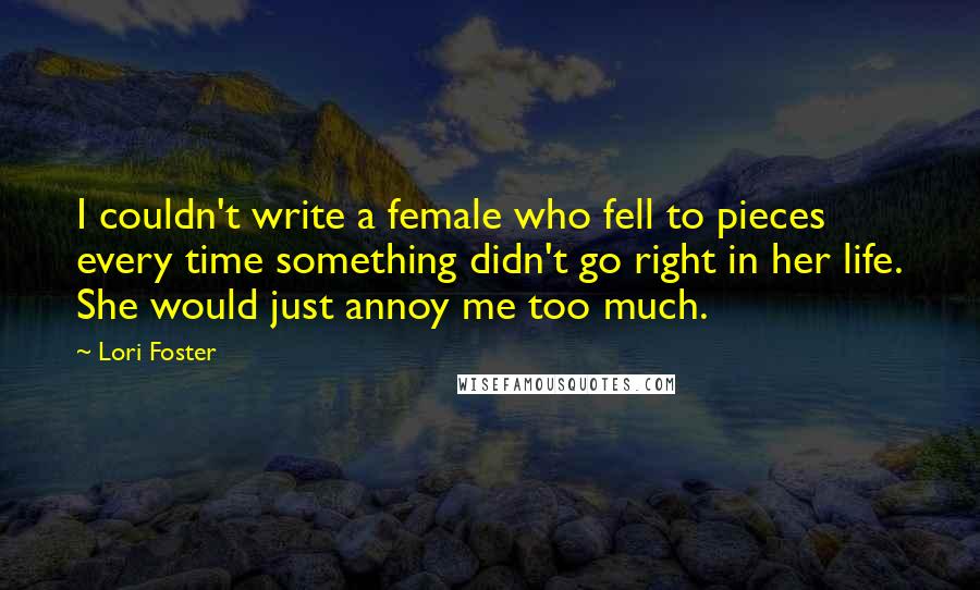 Lori Foster Quotes: I couldn't write a female who fell to pieces every time something didn't go right in her life. She would just annoy me too much.