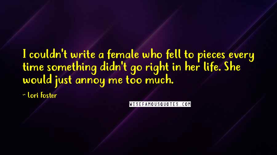 Lori Foster Quotes: I couldn't write a female who fell to pieces every time something didn't go right in her life. She would just annoy me too much.