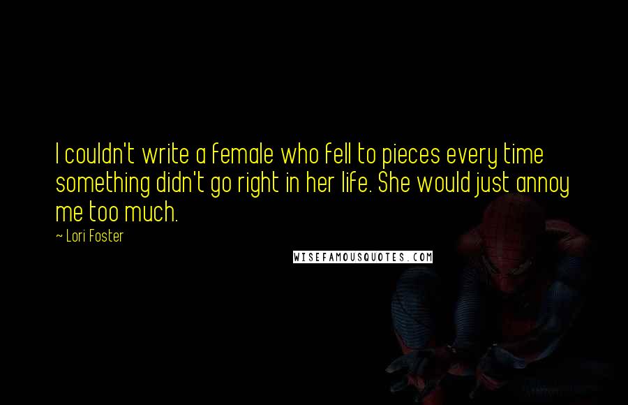 Lori Foster Quotes: I couldn't write a female who fell to pieces every time something didn't go right in her life. She would just annoy me too much.