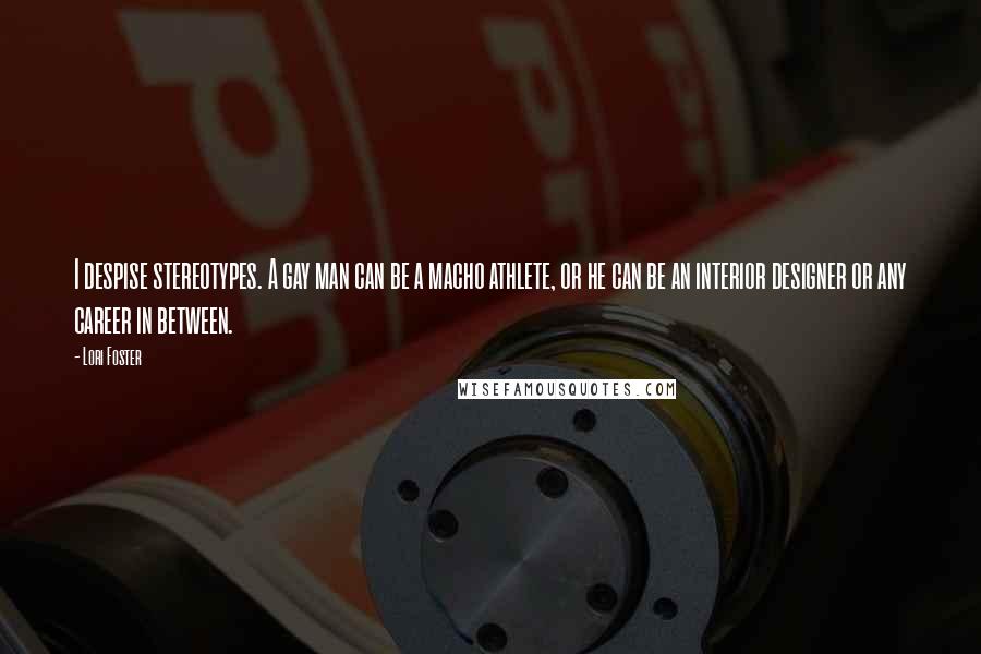 Lori Foster Quotes: I despise stereotypes. A gay man can be a macho athlete, or he can be an interior designer or any career in between.