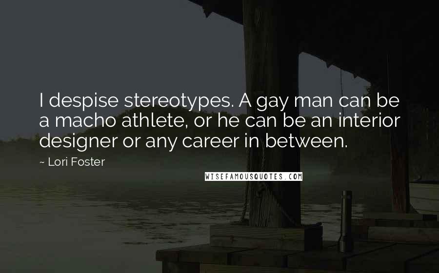 Lori Foster Quotes: I despise stereotypes. A gay man can be a macho athlete, or he can be an interior designer or any career in between.