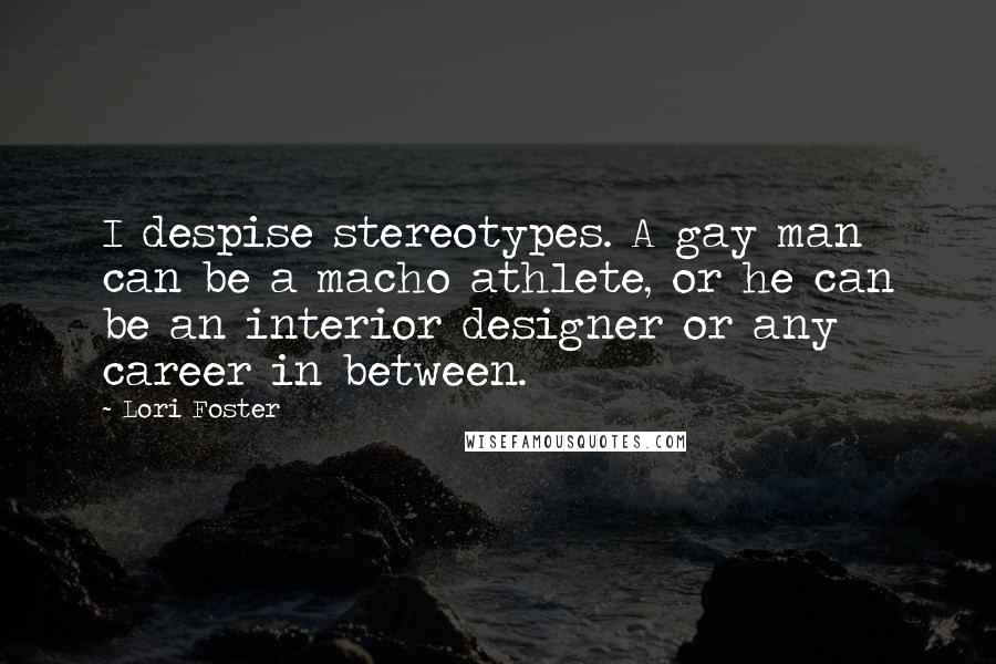 Lori Foster Quotes: I despise stereotypes. A gay man can be a macho athlete, or he can be an interior designer or any career in between.