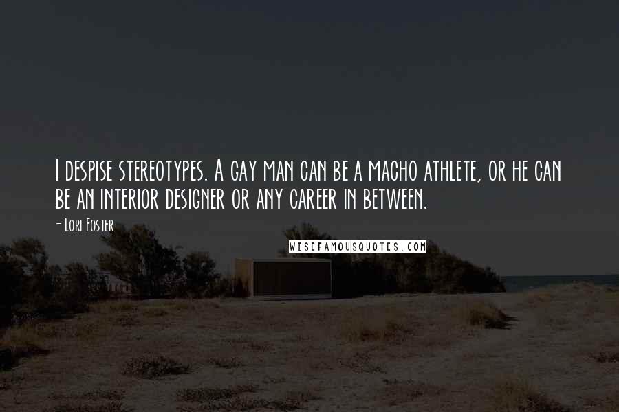 Lori Foster Quotes: I despise stereotypes. A gay man can be a macho athlete, or he can be an interior designer or any career in between.