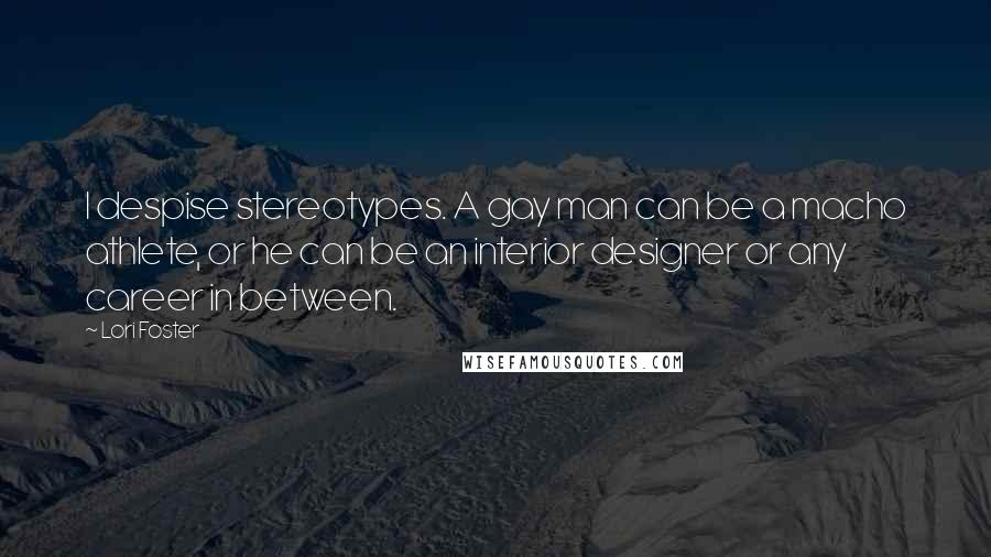 Lori Foster Quotes: I despise stereotypes. A gay man can be a macho athlete, or he can be an interior designer or any career in between.