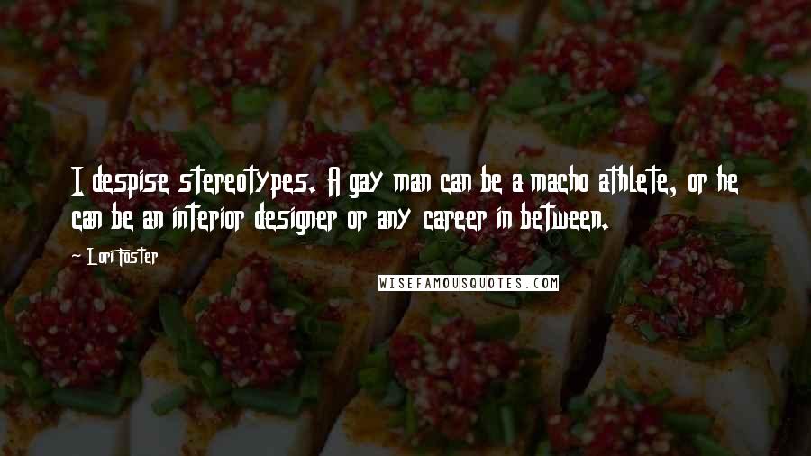 Lori Foster Quotes: I despise stereotypes. A gay man can be a macho athlete, or he can be an interior designer or any career in between.