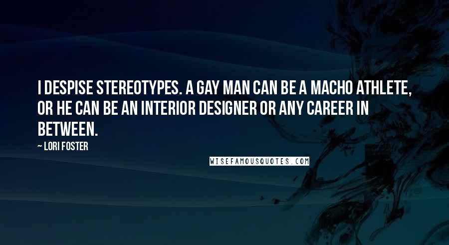 Lori Foster Quotes: I despise stereotypes. A gay man can be a macho athlete, or he can be an interior designer or any career in between.