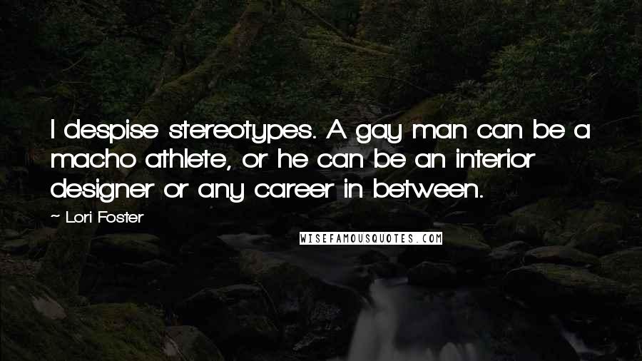 Lori Foster Quotes: I despise stereotypes. A gay man can be a macho athlete, or he can be an interior designer or any career in between.