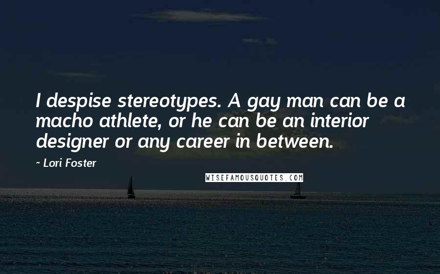 Lori Foster Quotes: I despise stereotypes. A gay man can be a macho athlete, or he can be an interior designer or any career in between.