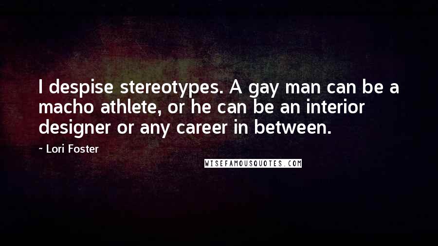 Lori Foster Quotes: I despise stereotypes. A gay man can be a macho athlete, or he can be an interior designer or any career in between.