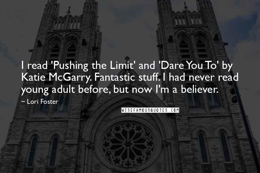 Lori Foster Quotes: I read 'Pushing the Limit' and 'Dare You To' by Katie McGarry. Fantastic stuff. I had never read young adult before, but now I'm a believer.