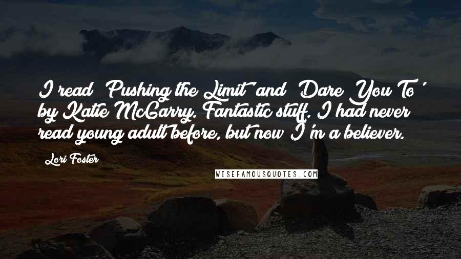 Lori Foster Quotes: I read 'Pushing the Limit' and 'Dare You To' by Katie McGarry. Fantastic stuff. I had never read young adult before, but now I'm a believer.