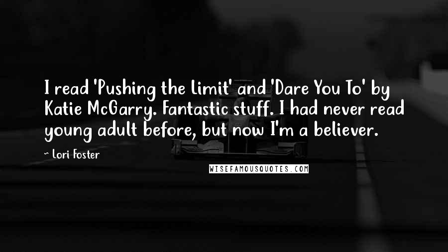 Lori Foster Quotes: I read 'Pushing the Limit' and 'Dare You To' by Katie McGarry. Fantastic stuff. I had never read young adult before, but now I'm a believer.