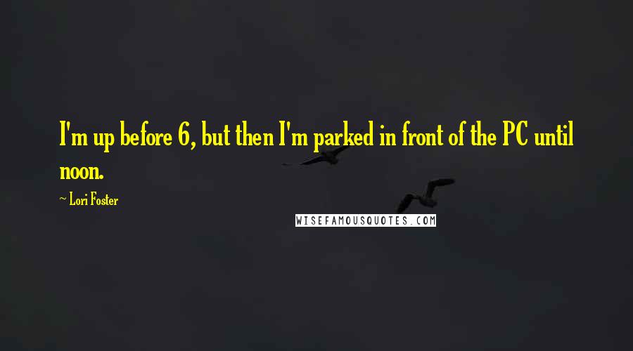 Lori Foster Quotes: I'm up before 6, but then I'm parked in front of the PC until noon.