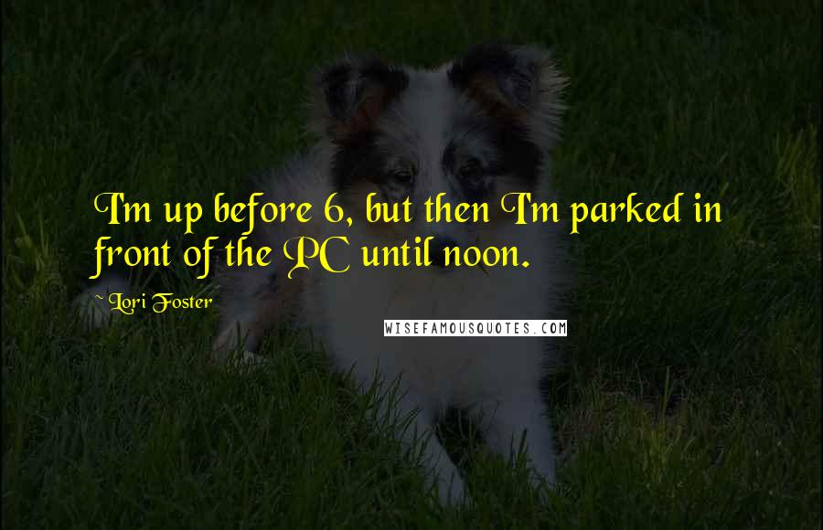 Lori Foster Quotes: I'm up before 6, but then I'm parked in front of the PC until noon.