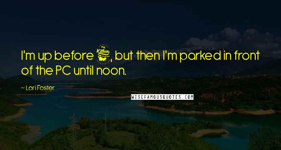 Lori Foster Quotes: I'm up before 6, but then I'm parked in front of the PC until noon.