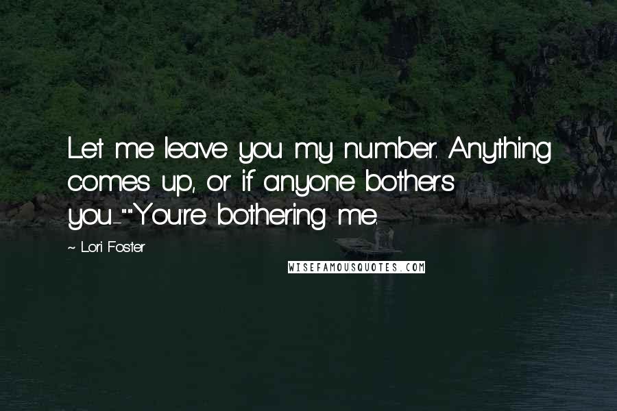 Lori Foster Quotes: Let me leave you my number. Anything comes up, or if anyone bothers you-""You're bothering me.