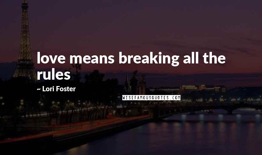 Lori Foster Quotes: love means breaking all the rules