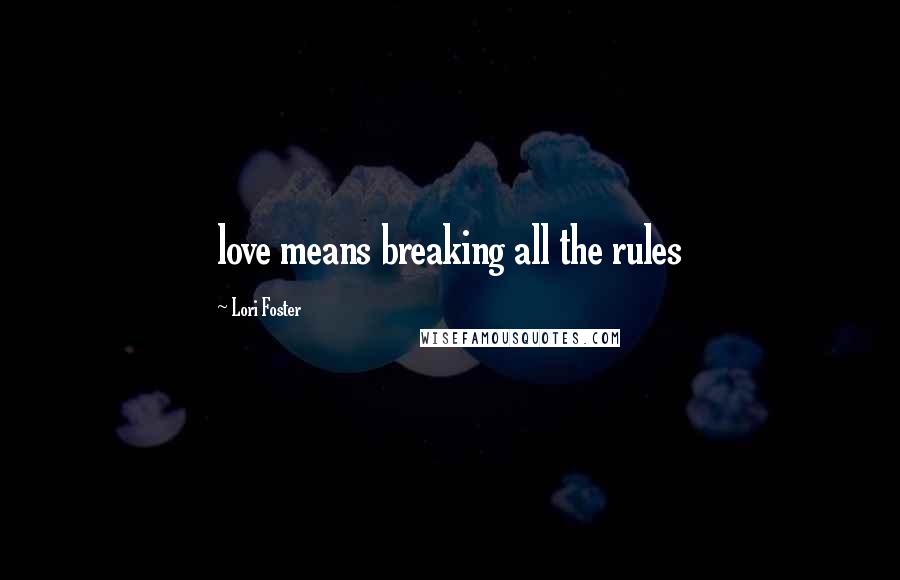 Lori Foster Quotes: love means breaking all the rules