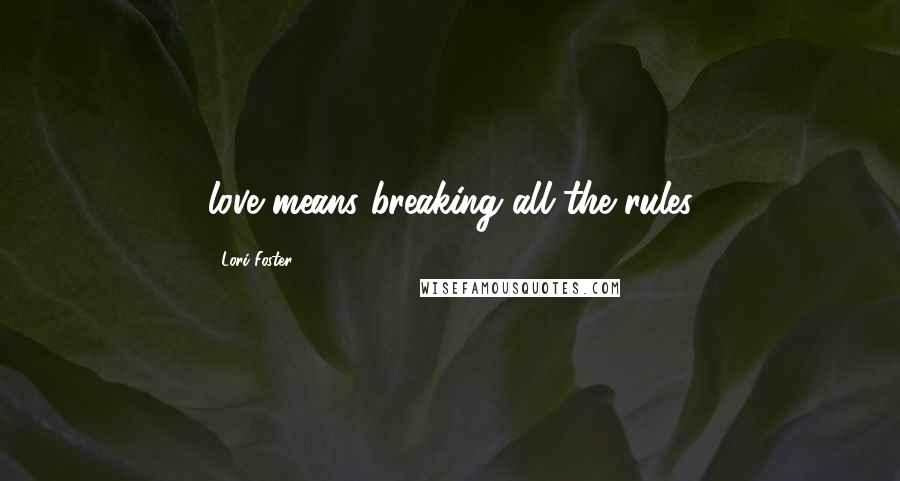 Lori Foster Quotes: love means breaking all the rules