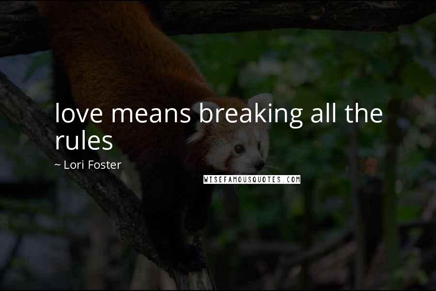 Lori Foster Quotes: love means breaking all the rules