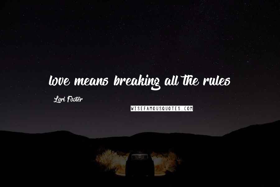 Lori Foster Quotes: love means breaking all the rules
