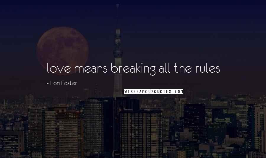 Lori Foster Quotes: love means breaking all the rules