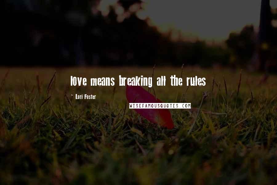 Lori Foster Quotes: love means breaking all the rules