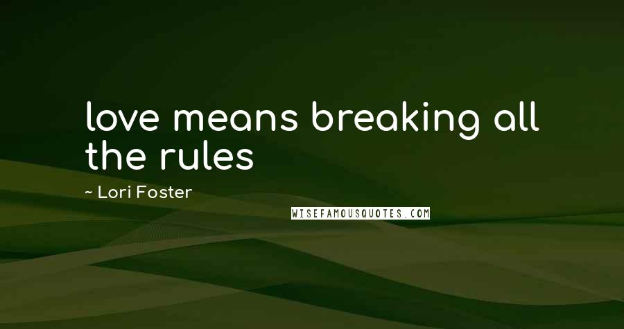 Lori Foster Quotes: love means breaking all the rules