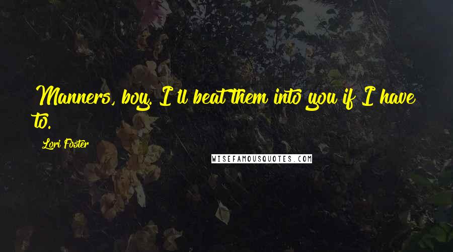Lori Foster Quotes: Manners, boy. I'll beat them into you if I have to.
